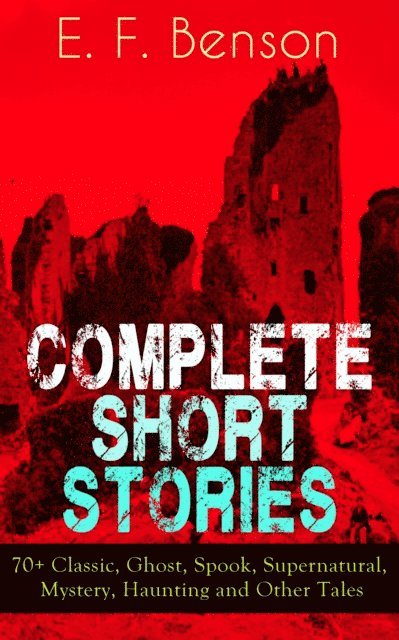 E. F. Benson, Orson Marrowick - Complete Short Stories of E. F. Benson: 70+ Classic, Ghost, Spook, Supernatural, Mystery and Other Tales (Annotated), E-bok