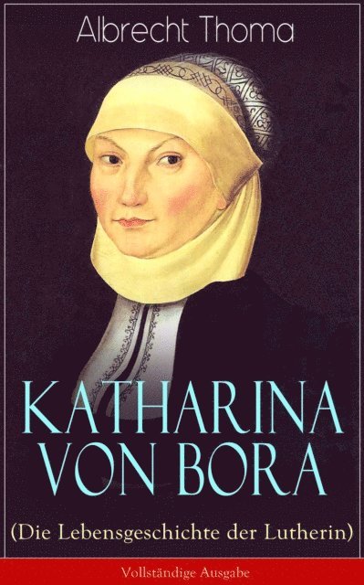 Albrecht Thoma - Katharina von Bora (Die Lebensgeschichte der Lutherin), E-bok