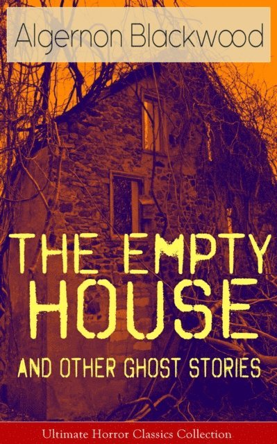 Algernon Blackwood, Tobin Kingsmere - Empty House and Other Ghost Stories - Ultimate Horror Classics Collection (Annotated), E-bok