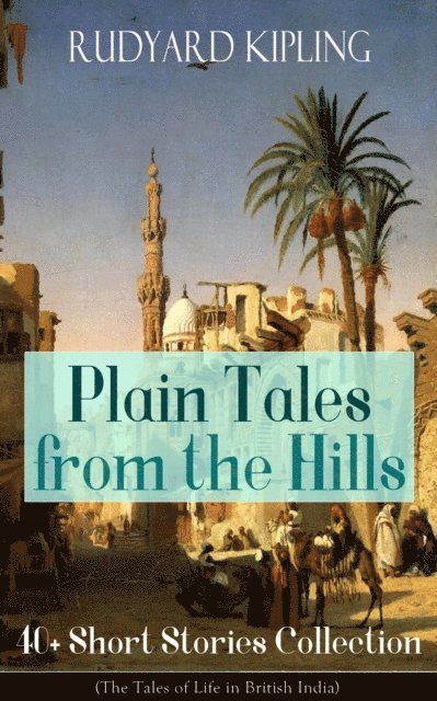 Rudyard Kipling, Garrett Valeford - Plain Tales from the Hills: 40+ Short Stories Collection (The Tales of Life in British India) (Annotated), E-bok