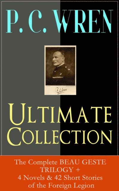 P. C. Wren - P. C. WREN Ultimate Collection: The Complete BEAU GESTE TRILOGY + 4 Novels & 42 Short Stories of the Foreign Legion, E-bok