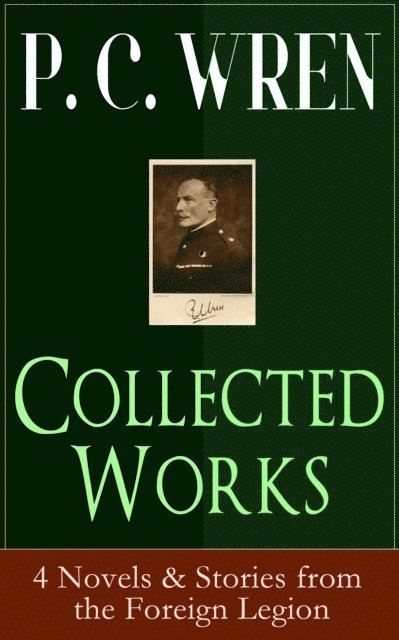 P. C. Wren - Collected Works of P. C. WREN: 4 Novels & Stories from the Foreign Legion, E-bok