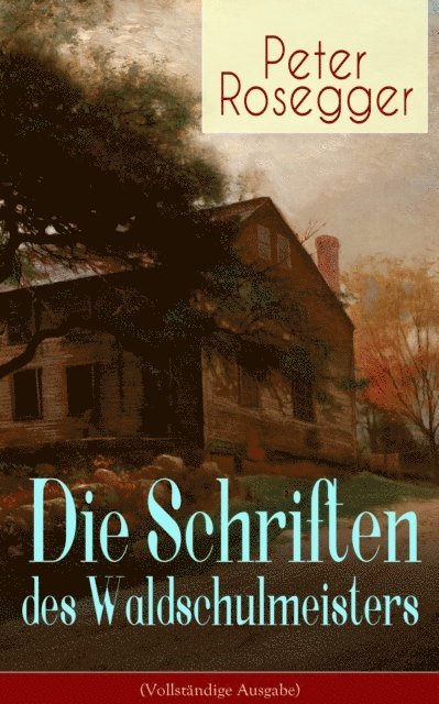 Peter Rosegger, Franziska Martens - Die Schriften des Waldschulmeisters, E-bok