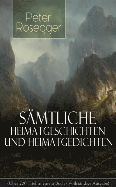 Peter Rosegger, Franziska Martens - Gesammelte Heimatgeschichten und Heimatgedichten von Peter Rosegger, E-bok