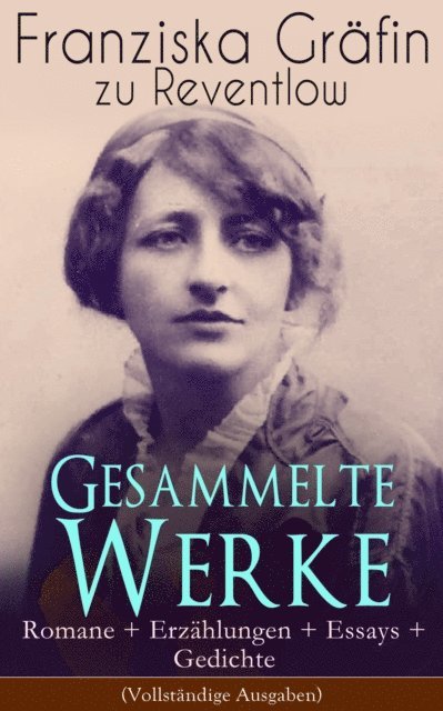 Franziska Grafin zu Reventlow - Gesammelte Werke: Romane + Erzählungen + Essays + Gedichte, E-bok