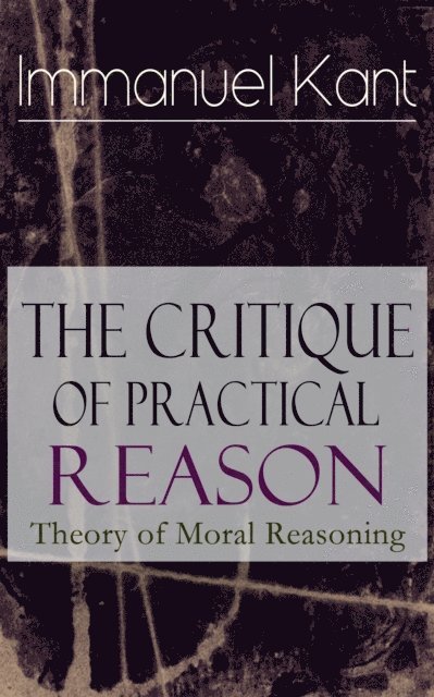 Immanuel Kant, Thomas Kingsmill Abbott - Critique of Practical Reason: Theory of Moral Reasoning (Annotated), E-bok