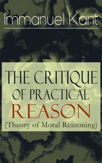 Immanuel Kant, Thomas Kingsmill Abbott - Critique of Practical Reason (Theory of Moral Reasoning) (Annotated), E-bok