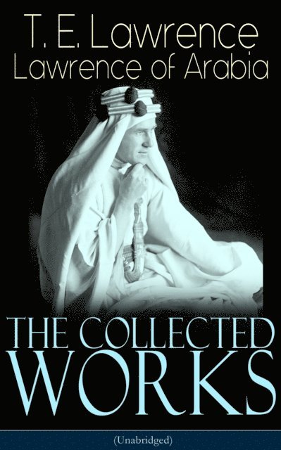 T. E. Lawrence - Collected Works of Lawrence of Arabia (Unabridged), E-bok
