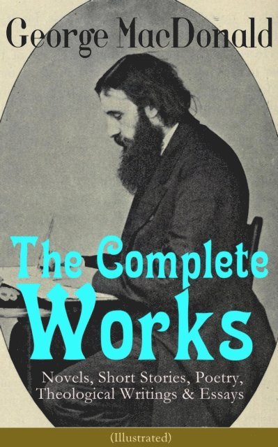George MacDonald - Complete Works of George MacDonald: Novels, Short Stories, Poetry, Theological Writings & Essays (Illustrated), E-bok