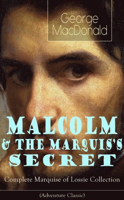 George MacDonald, Keaton Briarwell - MALCOLM & THE MARQUIS'S SECRET: Complete Marquise of Lossie Collection (Adventure Classic) (Annotated), E-bok