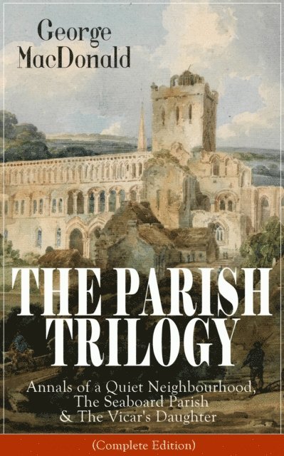George MacDonald, Keaton Briarwell - THE PARISH TRILOGY: Annals of a Quiet Neighbourhood, The Seaboard Parish & The Vicar's Daughter (Annotated), E-bok. Tillgänglighet: Lägg i varukorg