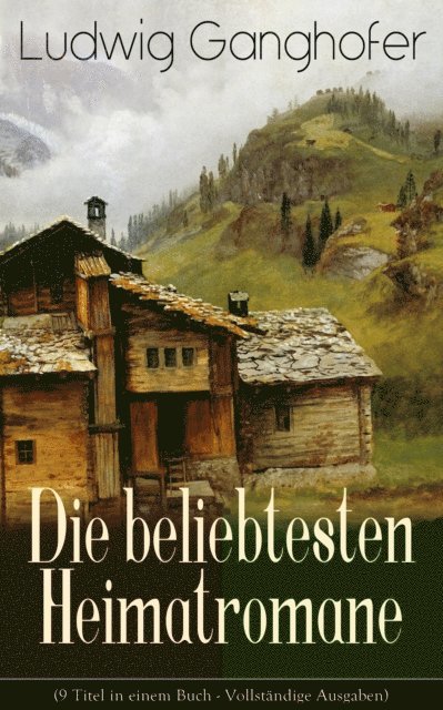 Ludwig Ganghofer, Sebastian Harder - Ludwig Ganghofer: Die beliebtesten Heimatromane, E-bok