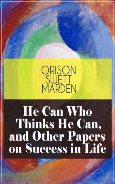 Orison Swett Marden - He Can Who Thinks He Can, and Other Papers on Success in Life, E-bok