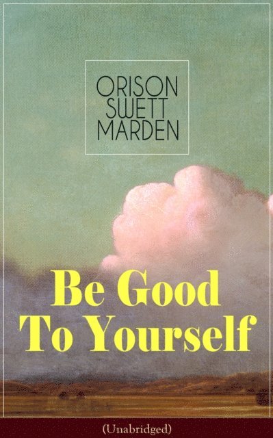 Orison Swett Marden, Thayer Iremore - Be Good To Yourself (Unabridged) (Annotated), E-bok