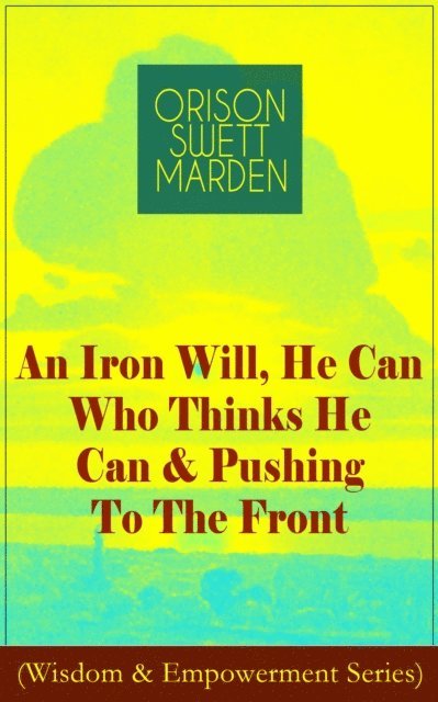Orison Swett Marden, Thayer Iremore - Iron Will, He Can Who Thinks He Can & Pushing To The Front (Wisdom & Empowerment Series) (Annotated), E-bok
