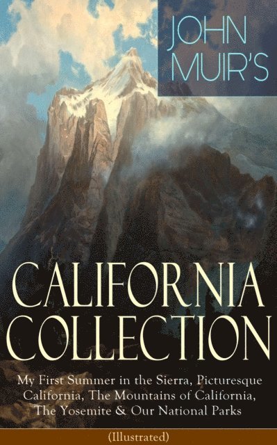 John Muir - JOHN MUIR'S CALIFORNIA COLLECTION: My First Summer in the Sierra, Picturesque California, The Mountains of California, The Yosemite & Our National Parks (Illustrated), E-bok