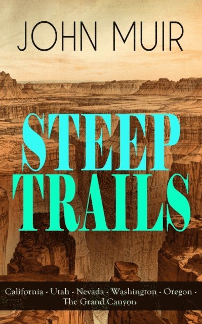 John Muir, Niall Elmridge - STEEP TRAILS: California - Utah - Nevada - Washington - Oregon - The Grand Canyon (Annotated), E-bok