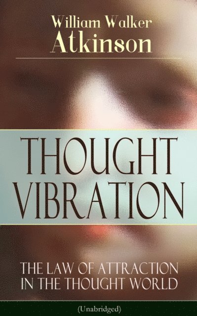 William Walker Atkinson, Reid Graybourne - THOUGHT VIBRATION - The Law of Attraction in the Thought World (Unabridged) (Annotated), E-bok