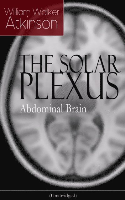 William Walker Atkinson, Reid Graybourne - THE SOLAR PLEXUS - Abdominal Brain (Annotated), E-bok
