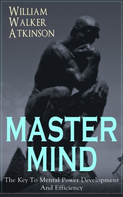 William Walker Atkinson, Reid Graybourne - MASTER MIND - The Key To Mental Power Development And Efficiency (Annotated), E-bok