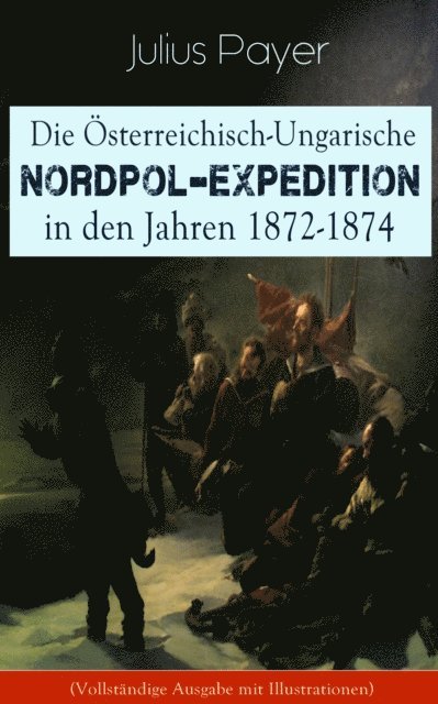 Julius Payer - Die Österreichisch-Ungarische Nordpol-Expedition in den Jahren 1872-1874, E-bok