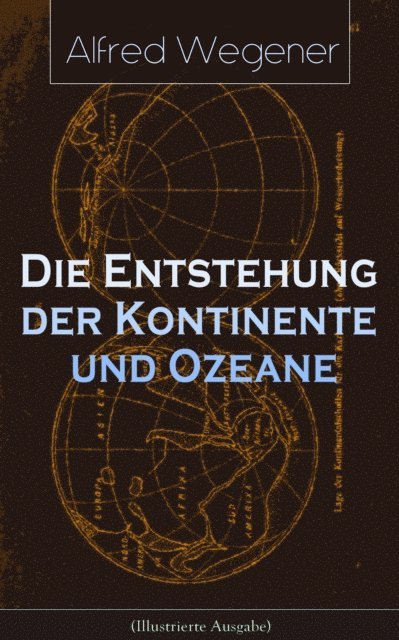 Alfred Wegener - Die Entstehung der Kontinente und Ozeane (Illustrierte Ausgabe), E-bok