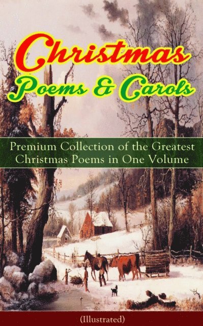 Charles Kingsley, Clement Clarke Moore, James Montgomery, William Thackeray, Sara Teasdale, Thomas Hardy, John Milton, Rudyard Kipling, Robert Louis Stevenson, William Wordsworth, Henry Wadsworth Longfellow, Walter Scott, Alfred Lord Tennyson, William Butler Yeats, Emily Dickinson, Samuel Taylor Coleridge - Christmas Poems & Carols - Premium Collection of the Greatest Christmas Poems in One Volume (Illustrated), E-bok