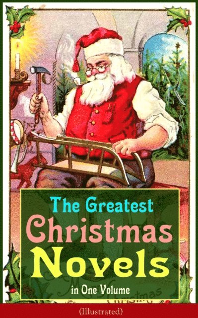 Kenneth Grahame, Kate Douglas Wiggin, Frances Browne, Hesba Stretton, Anna Sewell, Abbie Farwell Brown, Martha Finley, Mary Louisa Molesworth, George MacDonald, Lucy Maud Montgomery, Frances Hodgson Burnett, L. Frank Baum, Louisa May Alcott, Johanna Spyri, Charles Dickens, J. M. Barrie - Greatest Christmas Novels in One Volume (Illustrated), E-bok