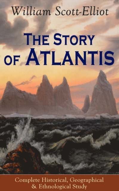 William Scott-Elliot - Story of Atlantis - Complete Historical, Geographical & Ethnological Study, E-bok