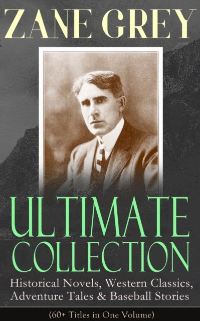 Zane Grey, Corin Mordenby - ZANE GREY Ultimate Collection: Historical Novels, Western Classics, Adventure Tales & Baseball Stories (60+ Titles in One Volume) (Annotated), E-bok