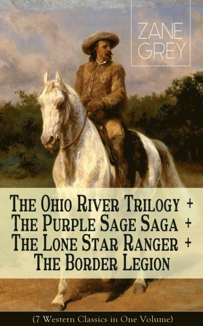 Zane Grey, Corin Mordenby - Ohio River Trilogy + The Purple Sage Saga + The Lone Star Ranger + The Border Legion (7 Western Classics in One Volume) (Annotated), E-bok