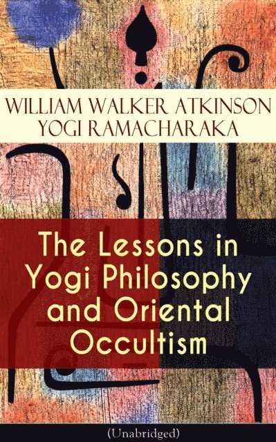 Yogi Ramacharaka, William Walker Atkinson, Bennett Alderwyn - Lessons in Yogi Philosophy and Oriental Occultism (Unabridged) (Annotated), E-bok