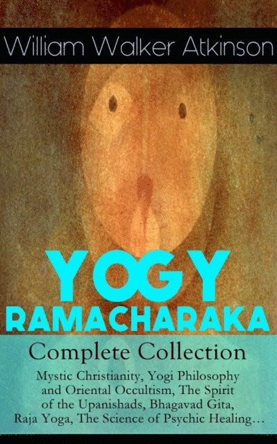 William Walker Atkinson, Reid Graybourne - YOGY RAMACHARAKA - Complete Collection: Mystic Christianity, Yogi Philosophy and Oriental Occultism, The Spirit of the Upanishads, Bhagavad Gita, Raja Yoga, The Science of Psychic Healing... (Annotated), E-bok