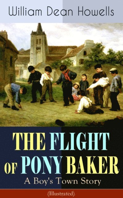 William Dean Howells - THE FLIGHT OF PONY BAKER: A Boy's Town Story (Illustrated), E-bok