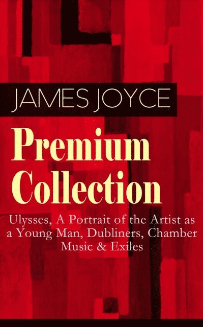 James Joyce, Stellan Hatherley - JAMES JOYCE Premium Collection: Ulysses, A Portrait of the Artist as a Young Man, Dubliners, Chamber Music & Exiles (Annotated), E-bok