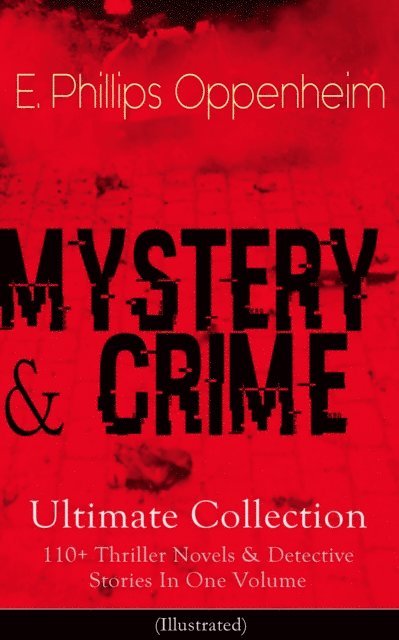 E. Phillips Oppenheim, Dalton Stevens - MYSTERY & CRIME Ultimate Collection: 110+ Thriller Novels & Detective Stories In One Volume (Annotated), E-bok