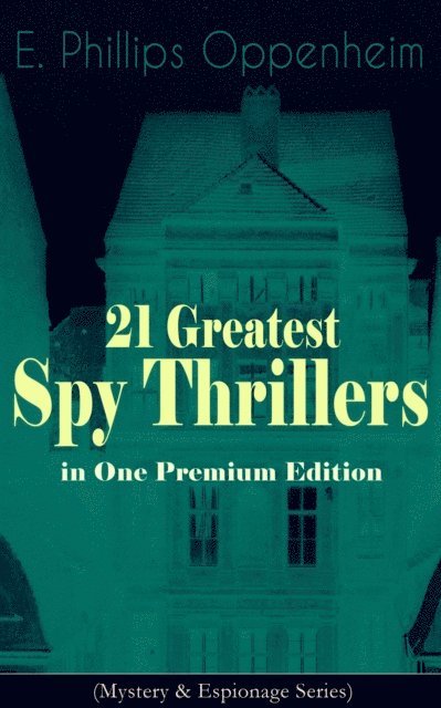 E. Phillips Oppenheim, Desmond Selbyne - 21 Greatest Spy Thrillers in One Premium Edition (Mystery & Espionage Series) (Annotated), E-bok