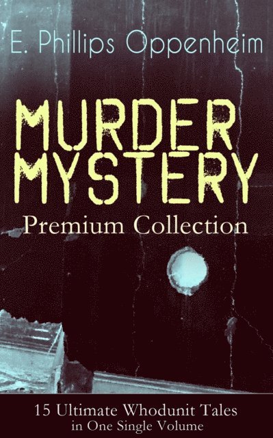 E. Phillips Oppenheim, Desmond Selbyne - MURDER MYSTERY Premium Collection - 15 Ultimate Whodunit Tales in One Single Volume (Annotated), E-bok