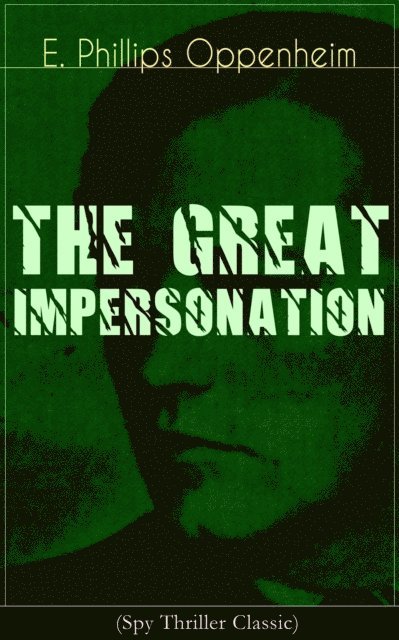 E. Phillips Oppenheim, Desmond Selbyne - THE GREAT IMPERSONATION (Spy Thriller Classic) (Annotated), E-bok