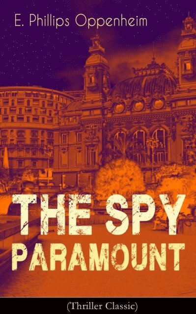 E. Phillips Oppenheim, Desmond Selbyne - Spy Paramount (Thriller Classic) (Annotated), E-bok