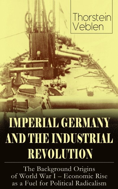 IMPERIAL GERMANY AND THE INDUSTRIAL REVOLUTION: The Background Origins of World War I - Economic Rise as a Fuel for Political Radicalism (Annotated)