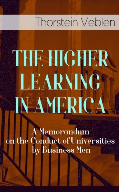 THE HIGHER LEARNING IN AMERICA: A Memorandum on the Conduct of Universities by Business Men (Annotated)