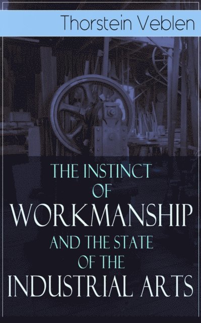 Thorstein Veblen - Instinct of Workmanship and the State of the Industrial Arts, E-bok