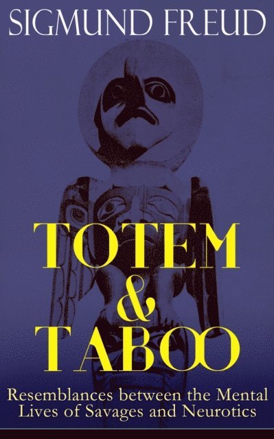 Sigmund Freud, A. A. Brill - TOTEM & TABOO: Resemblances between the Mental Lives of Savages and Neurotics (Annotated), E-bok