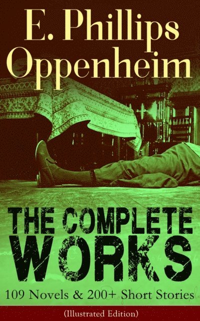 E. Phillips Oppenheim, Desmond Selbyne - Complete Works of E. Phillips Oppenheim: 109 Novels & 200+ Short Stories (Illustrated Edition) (Annotated), E-bok