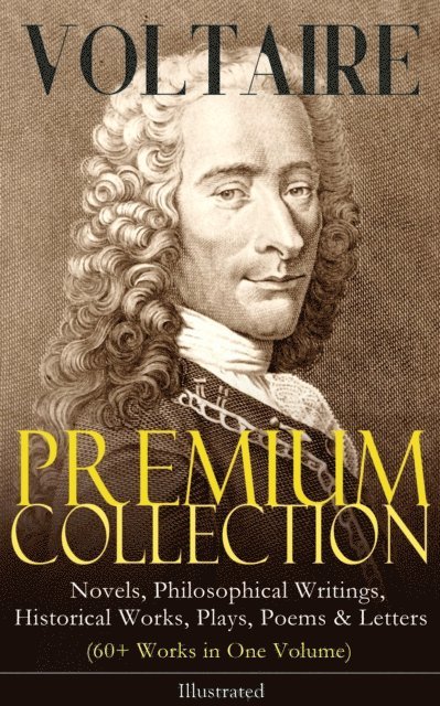 Voltaire - VOLTAIRE - Premium Collection: Novels, Philosophical Writings, Historical Works, Plays, Poems & Letters (60+ Works in One Volume) - Illustrated, E-bok