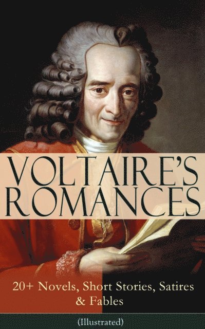 Voltaire - VOLTAIRE'S ROMANCES: 20+ Novels, Short Stories, Satires & Fables (Illustrated), E-bok