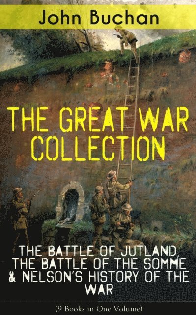 John Buchan, Reid Graybourne - THE GREAT WAR COLLECTION - The Battle of Jutland, The Battle of the Somme & Nelson's History of the War (9 Books in One Volume) (Annotated), E-bok