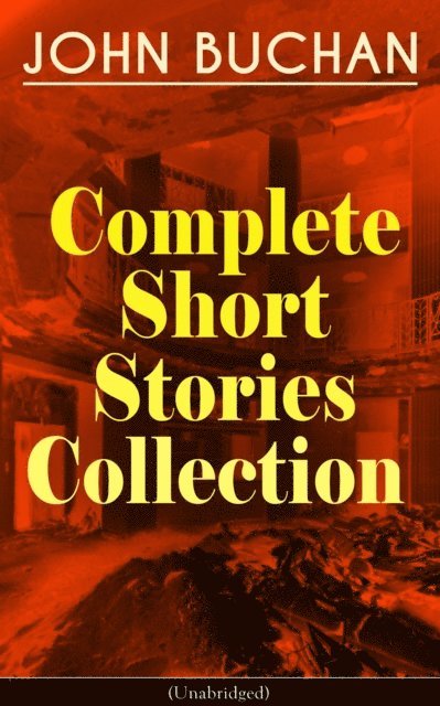 John Buchan, Reid Graybourne - JOHN BUCHAN - Complete Short Stories Collection (Unabridged) (Annotated), E-bok