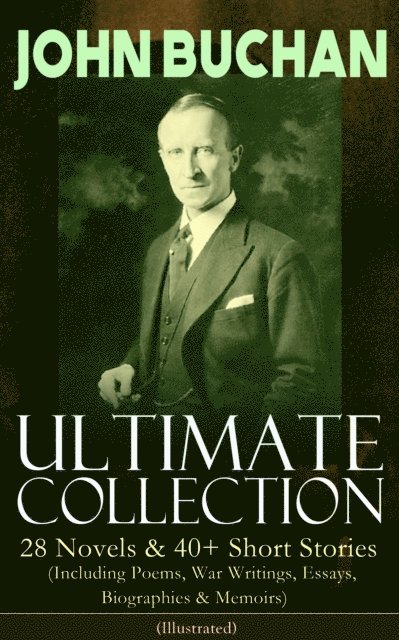 John Buchan, Reid Graybourne - JOHN BUCHAN - Ultimate Collection: 28 Novels & 40+ Short Stories (Including Poems, War Writings, Essays, Biographies & Memoirs) - Illustrated (Annotated), E-bok